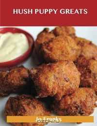 Hush Puppy Greats: Delicious Hush Puppy Recipes, The Top 44 Hush Puppy Recipes