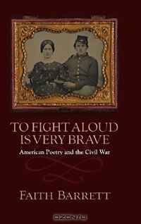 To Fight Aloud Is Very Brave: American Poetry and the Civil War