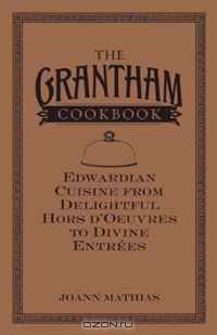 The Grantham Cookbook: Edwardian Cuisine from Delightful Hors d