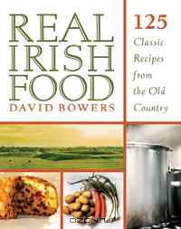 Real Irish Food: 150 Classic Recipes from the Old Country