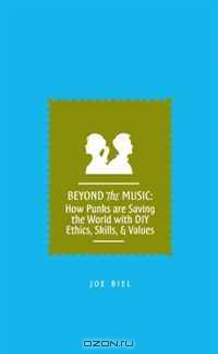 Beyond the Music: How Punks are Saving the World with DIY Ethics, Skills, & Values