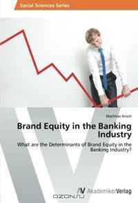 Brand Equity in the Banking Industry: What are the Determinants of Brand Equity in the Banking Industry?