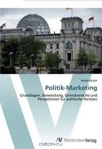Politik-Marketing: Grundlagen, Anwendung, Grenzbereiche und Perspektiven fur politische Parteien (German Edition)