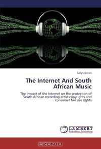 The Internet And South African Music: The impact of the Internet on the protection of South African recording artist copyrights and consumer fair use rights