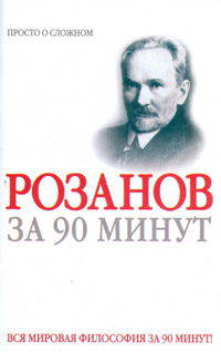 Василий Розанов за 90 минут (сост. Малкова Ю.) - (Философы за 90 минут)