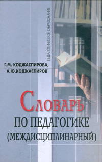 Словарь по педагогике (междисциплинарный): Предназначен для учащихся, студентов, аспирантов, учителей и преподавателей вузов (Серия "Педагогическое образование")