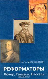 Реформаторы. Лютер, Кальвин, Паскаль