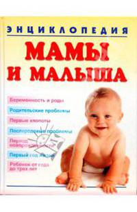 Энциклопедия мамы и малыша: Беременность и роды; Родительские проблемы; Первые хлопоты и др.
