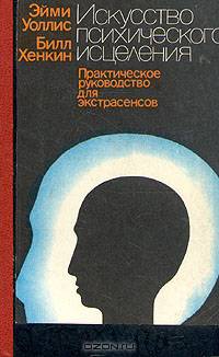 Искусство психического исцеления. Практическое руководство для экстрасенсов