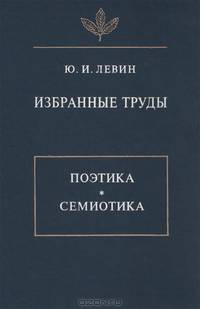 Ю. И. Левин. Избранные труды. Поэтика. Семиотика
