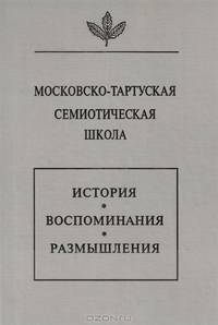 Московско-тартуская семиотическая школа. История, воспоминания, размышления