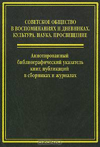 Советское общество в воспоминаниях и дневниках. Том 6. Аннотированный библиографический указатель книг, публикаций в сборниках и журналах