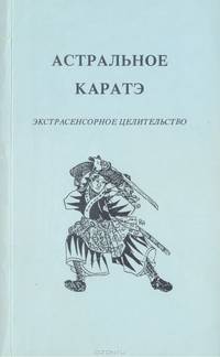 Астральное каратэ. Экстрасенсорное целительство