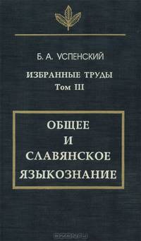 Б. А. Успенский. Избранные труды. Том III. Общее и славянское языкознание
