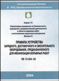 Правила устройства зарядного, доставочного и смесительного оборудования, предназначенного для механизации взрывных работ (ПБ 13-564-03). Выпуск 6
