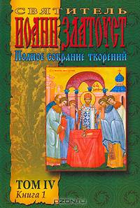 Святитель Иоанн Златоуст. Полное Собрание творений. Том 4. Книга 1. Творения