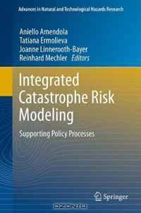 Integrated Catastrophe Risk Modeling: Supporting Policy Processes (Advances in Natural and Technological Hazards Research)