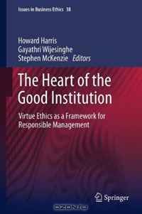 The Heart of the Good Institution: Virtue Ethics as a Framework for Responsible Management (Issues in Business Ethics)