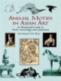 Animal Motifs in Asian Art. An Illustrated Guide to Their Meanings and Aesthetics