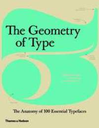 The Geometry of Type: The Anatomy of 100 Essential Typefaces