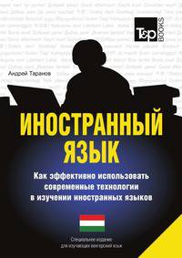 Иностранный язык. Как эффективно использовать современные технологии в изучении иностранных языков. Специальное издание для изучающих венгерский язык