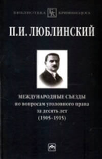 Международные съезды по вопросам уголовного права за десять лет (1905-1915): Монография / П.И. Люблинский. - (Библиотека криминолога).
