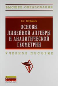 Основы линейной алгебры и аналитической геометрии: Учебное пособие В.Г. Шершнев. - (Высшее образование: Бакалавриат)., (Гриф)