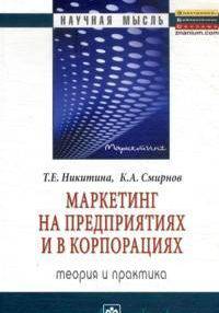 Маркетинг на предприятиях и в корпорациях: теория и практика: Монография / К.А. Смирнов, Т.Е. Никитина. - (Научная мысль).
