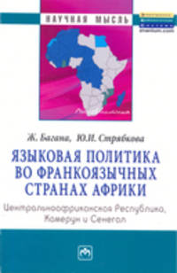 Языковая политика во франкоязычных странах Африки: Центральноафриканская Республика, Камерун и Сенегал: Монография