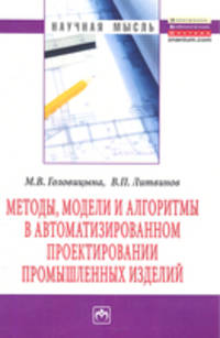 Методы, модели и алгоритмы в автоматизированном проектировании промышленных изделий: Монография / М.В. Головицына, В.П. Литвинов. - (Научная мысль).