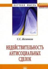 Недействительность антисоциальных сделок: Монография / С.С. Желонкин. - (Научная мысль).