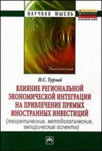 Влияние региональной экономической интеграции на привлечение прямых иностранных инвестиций (теоретические, методологические, эмпирические аспекты): Монография / И.С. Турлай. - (Нау