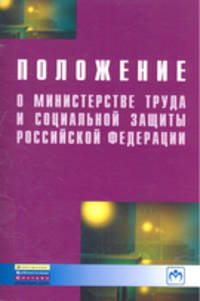 Положение о министерстве труда и социальной защиты Российской Федерации. - (Библиотека журнала 'Трудовое право РФ'; Вып. 6[220]).