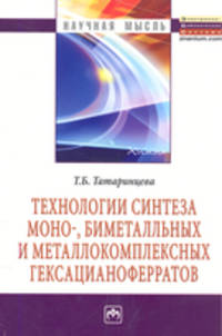 Технологии синтеза моно-, биметалльных и металлокомплексных гексацианоферратов: Монография. 2-e изд., испр. и перераб