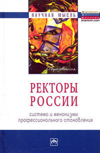 Ректоры России. Система и механизмы профессионального становления. Монография