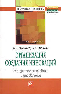 Организация создания инноваций: горизонтальные связи и управление: Монография. Мильнер Б. З. , Орлова Т. М