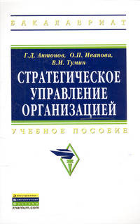 Стратегическое управление организацией: Учебное пособие Г.Д. Антонов, В.М. Тумин, О.П. Иванова. - (Высшее образование: Бакалавриат)., (Гриф)