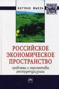 Российское экономическое пространство: проблемы и перспективы реструктуризации: Монография