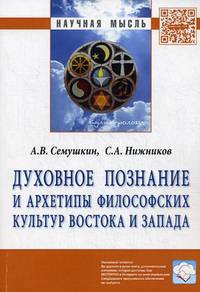 Духовное познание и архетипы философских культур Востока и Запада: Монография