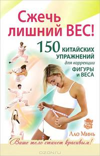 Сжечь лишний вес. 150 китайских упражнений для коррекции фигуры и веса