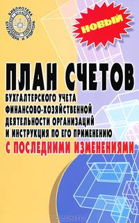 План счетов бухгалтерского учета финансово-хозяйственной деятельности организаций и инструкция по его применению с последними изменениями