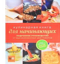 Кулинарная книга для начинающих. Подробное руководство от высококлассных шеф-поваров
