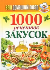 Ваш домашний повар. 1000 рецептов закусок
