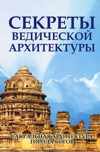 Секреты ведической архитектуры. 2-е изд. Сакральная архитектура. Города богов