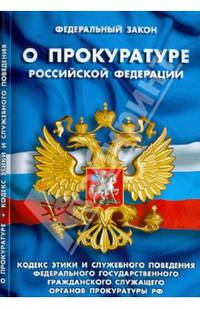 Федеральный закон о прокуратуре Российской Федерации. Кодекс этики и служебного поведения федерального государственного гражданского служащего органов прокуратуры Российской Федерации