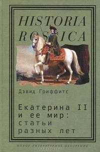 Екатерина II и ее мир: Статьи разных лет / Д. Гриффитс; Пер. с англ. Е. Леменева.