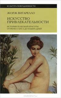 Искусство привлекательности. История телесной красоты от ренессанса до наших дней / Ж. Вигарелло; Пер. с фр. А. Лешневская. - ил.
