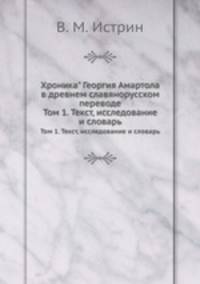 Хроника Георгия Амартола в древнем славянорусском переводе. Текст, исследование и словарь Том 1. Текст