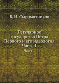 "Регулярное" государство Петра Первого и его идеология. Часть 1