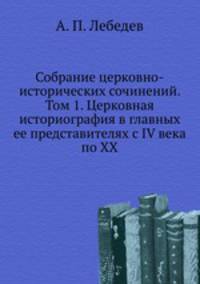 Собрание церковно-исторических сочинений. Том 1. Церковная историография в главных ее представителях с IV века по XX